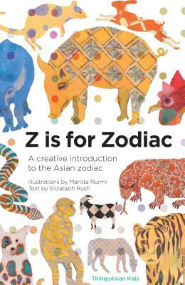 Z Is for Zodiac: A Creative Introduction to the Asian Zodiac by Elizabeth Rush