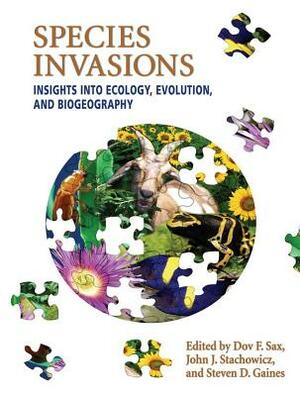 Species Invasions: Insights Into Ecology, Evolution, and Biogeography by Steven D. Gaines, Dov F. Sax, John J. Stachowicz