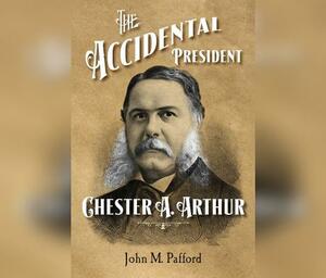Chester A. Arthur: The Accidental President by John Pafford