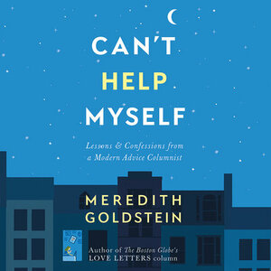 Can't Help Myself: Lessons  Confessions from a Modern Advice Columnist by Meredith Goldstein