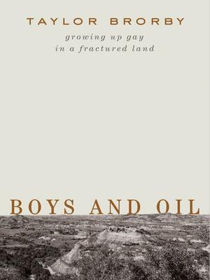 Boys and Oil: Growing Up Gay in a Fractured Land by Taylor Brorby