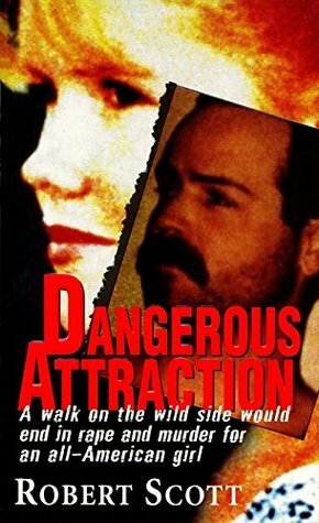 Dangerous Attraction: The Deadly Secret Life Of An All-american Girl by Robert Scott