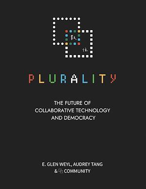 Plurality: The Future of Collaborative Technology and Democracy by E. Glen Weyl, Audrey Tang