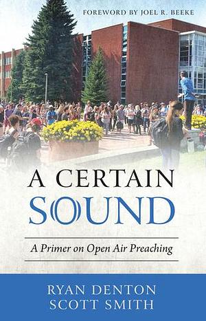 A Certain Sound: A Primer on Open Air Preaching by Scott Smith, Ryan Denton, Ryan Denton