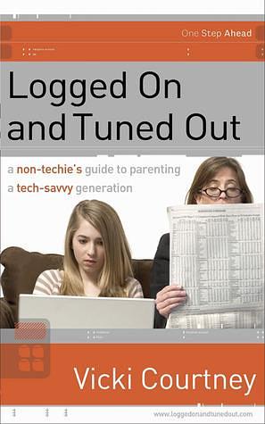 Logged On and Tuned Out: A Non-Techie's Guide to Parenting a Tech-Savvy Generation by Vicki Courtney, Vicki Courtney