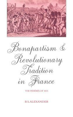 Bonapartism and Revolutionary Tradition in France: The Fédérés of 1815 by R. S. Alexander