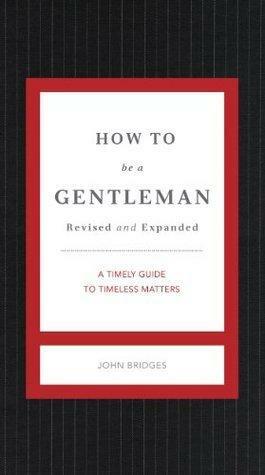 How to Be a Gentleman Revised and Updated: A Contemporary Guide to Common Courtesy by John Bridges, John Bridges