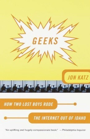 Geeks: How Two Lost Boys Rode the Internet Out of Idaho by Jon Katz