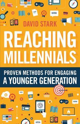 Reaching Millennials: Proven Methods for Engaging a Younger Generation by David Stark