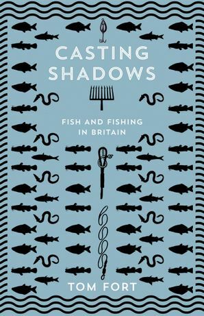 Casting Shadows: Fish and Fishing in Britain by Tom Fort