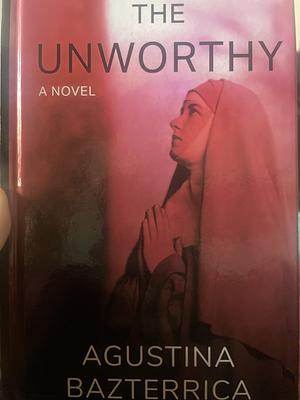 The Unworthy by Agustina Bazterrica
