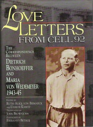 Love Letters from Cell 92 by Ruth-Alice Von Bismarch, John Brownjohn, Ulrich Kabitz, Eberhard Bethge, Maria von Wedemeyer, Dietrich Bonhoeffer