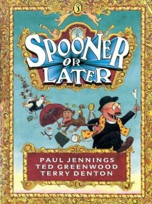 Spooner or Later by Ted Greenwood, Paul Jennings, Terry Denton