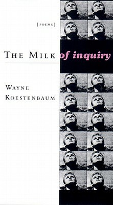 The Milk of Inquiry by Wayne Koestenbaum
