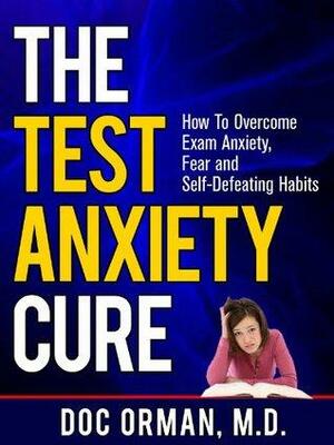 The Test Anxiety Cure: How To Overcome Exam Anxiety, Fear and Self Defeating Habits by Doc Orman