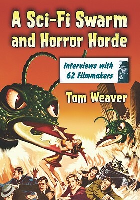 A Sci-Fi Swarm and Horror Horde: Interviews with 62 Filmmakers by Tom Weaver