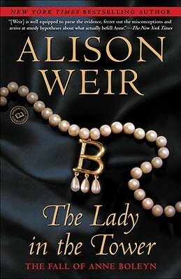 The Lady in the Tower: The Fall of Anne Boleyn by Alison Weir