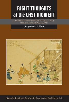 Right Thoughts at the Last Moment: Buddhism and Deathbed Practices in Early Medieval Japan by Jacqueline I. Stone