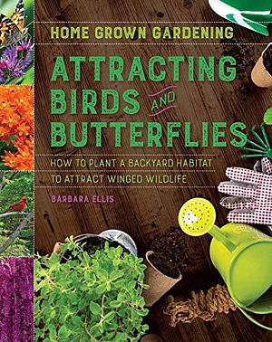 Attracting Birds And Butterflies by Barbara W. Ellis, Barbara W. Ellis