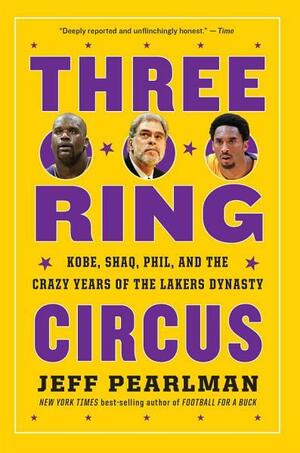 Three-Ring Circus: Kobe, Shaq, Phil, and the Crazy Years of the Lakers Dynasty by Jeff Pearlman