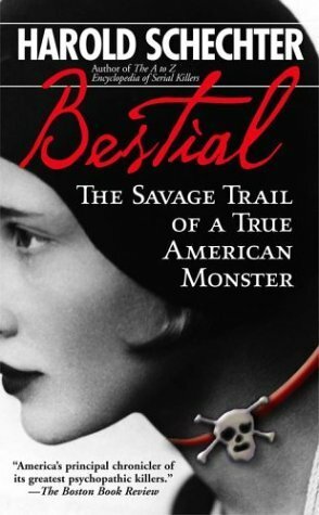 Bestial: The Savage Trail of a True American Monster by Harold Schechter