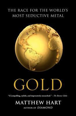 Gold: The Race for the World's Most Seductive Metal by Matthew Hart