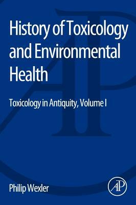 History of Toxicology and Environmental Health: Toxicology in Antiquity Volume I by 