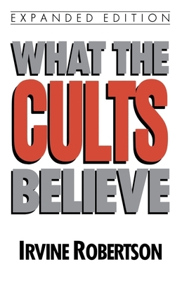 What the Cults Believe by Irvine Robertson