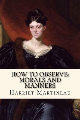 How To Observe: Morals and Manners by Harriet Martineau