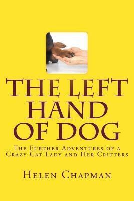 The Left Hand of Dog: The Further Adventures of a Crazy Cat Lady and Her Critters by Helen Chapman