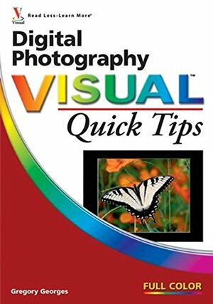 Digital Photography Visual Quick Tips by Gregory Georges, John Wiley &amp; Sons