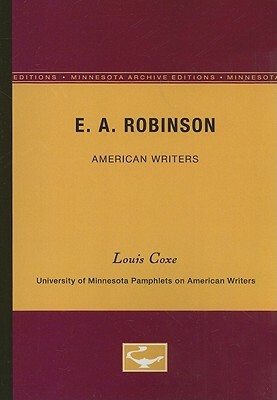 E.A. Robinson - American Writers 17: University of Minnesota Pamphlets on American Writers by Louis O. Coxe