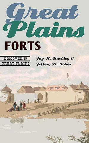 Great Plains Forts by Jay H. Buckley, Jeffery D. Nokes