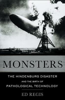 Monsters: The Hindenburg Disaster and the Birth of Pathological Technology by Edward Regis