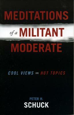 Meditations of a Militant Moderate: Cool Views on Hot Topics by Peter H. Schuck