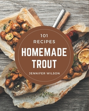 101 Homemade Trout Recipes: Make Cooking at Home Easier with Trout Cookbook! by Jennifer Wilson