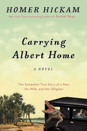 Carrying Albert Home: The Somewhat True Story of A Man, His Wife, and Her Alligator by Homer Hickam