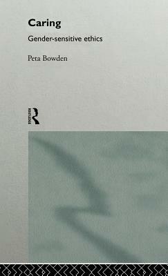 Caring: Gender-Sensitive Ethics by Peta Bowden