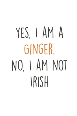 Yes, I am a Ginger. No, i am not Irish: Fun Redhair I Redhead I Ginger by Publishing Notebook &. Journal