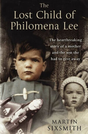 The Lost Child of Philomena Lee: A Mother, Her Son and a Fifty Year Search by Martin Sixsmith