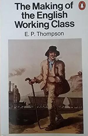 The Making of the English Working Class by E.P. Thompson