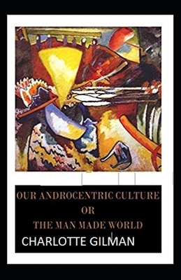 Our Androcentric Culture Or The Man-Made World Illustrated by Charlotte Gilman