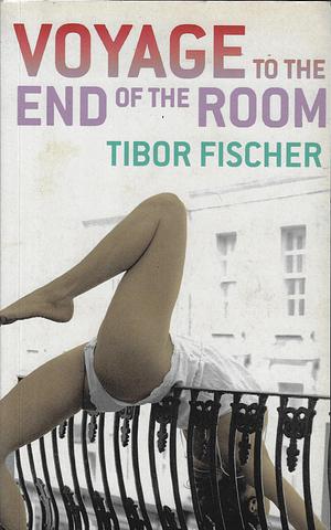 Voyage To The End Of The Room by Tibor Fischer