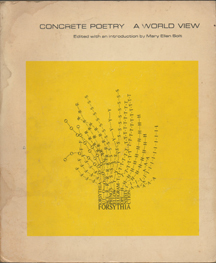 Concrete Poetry: A World View by Ronald Johnson, Peter Greenham, bpNichol, Haroldo de Campos, Dom Sylvester Houédard, Carl Fernbach-Flarsheim, Enrique Uribe Valdivielso, Joaquin Diez de Fortuny, E. M. de Melo e Castro, Salette Tavares, Décio Pignatari, Ivo Vroom, Adriano Spatola, Hansjörg Mayer, Eugen Gomringer, Carlo Belloli, Jiří Valoch, Fernando Lopez Vera, Ferdinand Kriwet, Ian Hamilton Finlay, Ignazio Gomez de Liano, Ilse Garnier, Ronaldo Azeredo, Alain Arias-Misson, Augusto de Campos, Paul De Vree, Claus Bremer, Mathias Goeritz, Jean François Bory, Arrigo Lora-Totino, Fernando Millán, Pedro Xisto, Julio Campal, Mary Ellen Solt, Jesús García Sánchez, Robert Lax, Jonathan Williams, Herminio Molero, Edwin Morgan, Leon van Essche, Aram Saroyan, Václav Havel, Ladislav Novák, John Furnival, Ocarte, José A. Cáceres, Jiří Kolář, Franz Mon, Pierre Garnier, Eduard Ovčáček, Emmett Williams