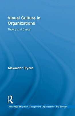 Visual Culture in Organizations: Theory and Cases by Alexander Styhre