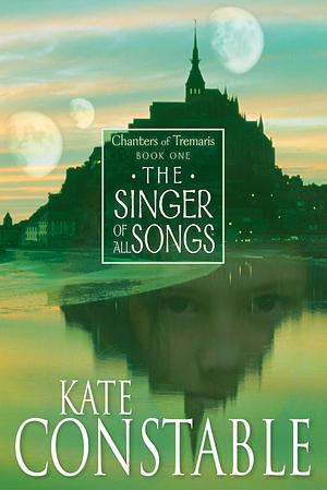 The Singer of All Songs by Kate Constable