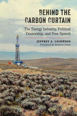 Behind the Carbon Curtain: The Energy Industry, Political Censorship, and Free Speech by Jeffrey A. Lockwood