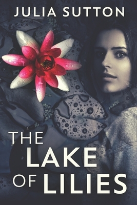 The Lake Of Lilies: Large Print Edition by Julia Sutton