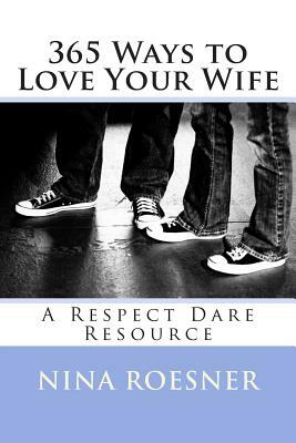 365 Ways to Love Your Wife: A Respect Dare Resource by Nina Roesner
