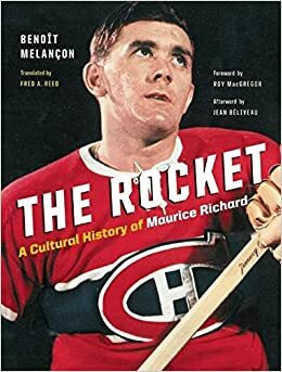 The Rocket: A Cultural History of Maurice Richard by Roy MacGregor, Jean Béliveau, Benoît Melançon